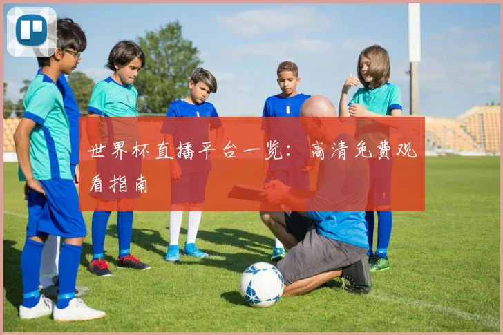 世界杯直播平台一览：高清免费观看指南