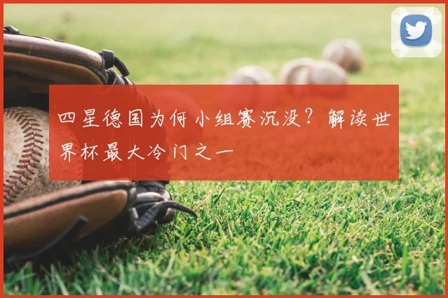 四星德国为何小组赛沉没?解读世界杯最大冷门之一