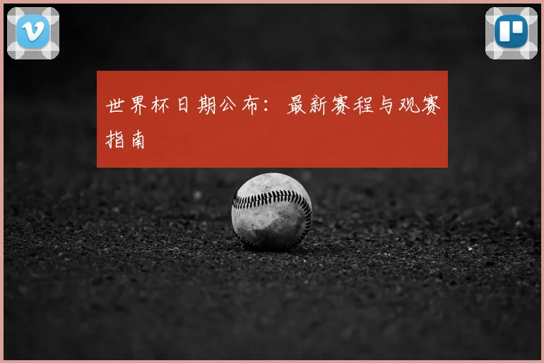 世界杯日期公布：最新赛程与观赛指南