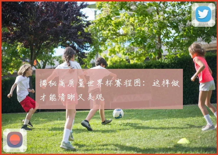 揭秘高质量世界杯赛程图：这样做才能清晰又美观