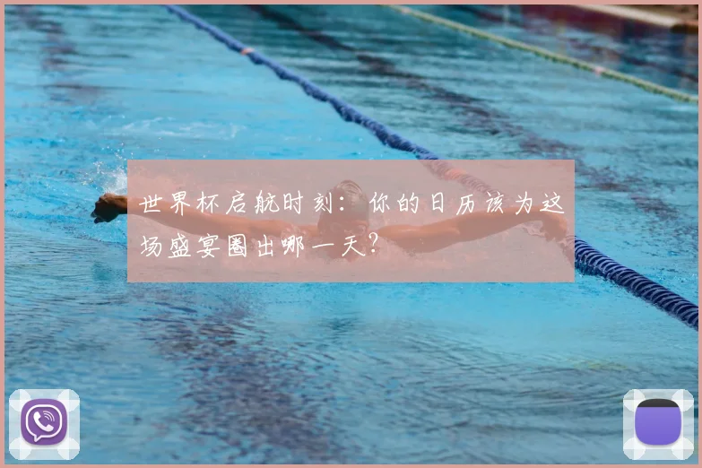 世界杯启航时刻:你的日历该为这场盛宴圈出哪一天?
