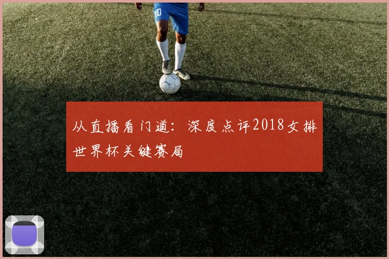 从直播看门道：深度点评2018女排世界杯关键赛局
