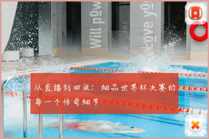 从直播到回放：细品世界杯决赛的每一个传奇细节