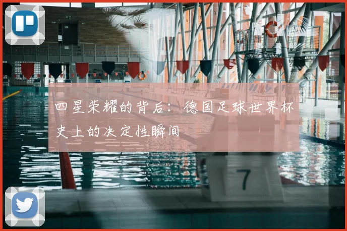 四星荣耀的背后:德国足球世界杯史上的决定性瞬间