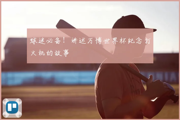 球迷必备！讲述万博世界杯纪念打火机的故事